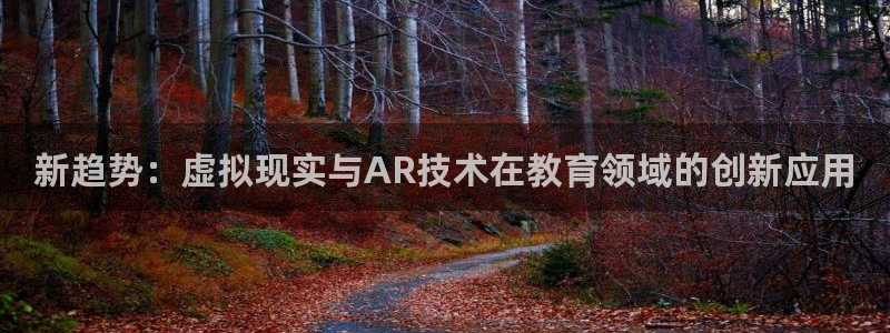 松鼠体育在线直播：新趋势：虚拟现实与AR技术在教育领域的创新应用