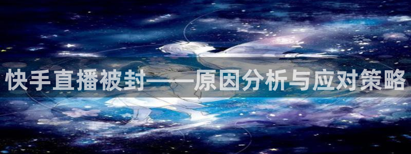 松鼠体育在线直播视频：快手直播被封——原因分析与应对策略