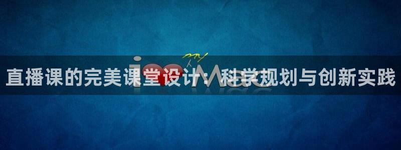 松鼠直播体育：直播课的完美课堂设计：科学规划与创新实践